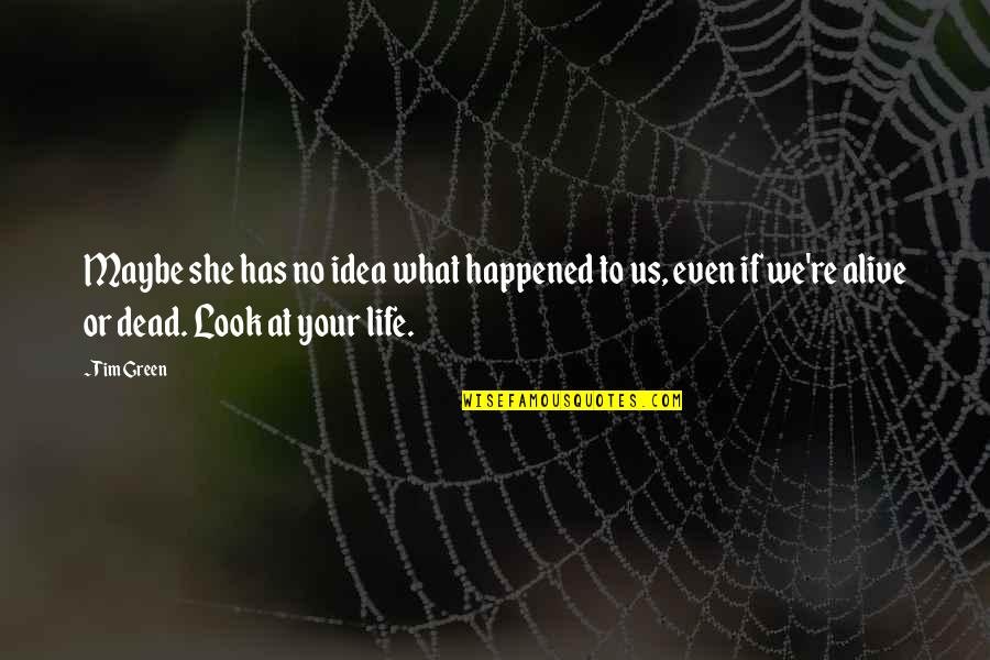 Look At Your Life Quotes By Tim Green: Maybe she has no idea what happened to Look At Your Life Quotes By Tim Green: Maybe she has no idea what happened to