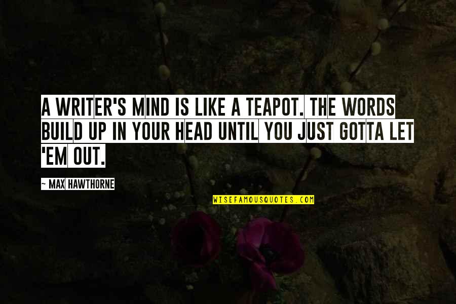 Look At Yourself Before Judging Others Quotes By Max Hawthorne: A writer's mind is like a teapot. The