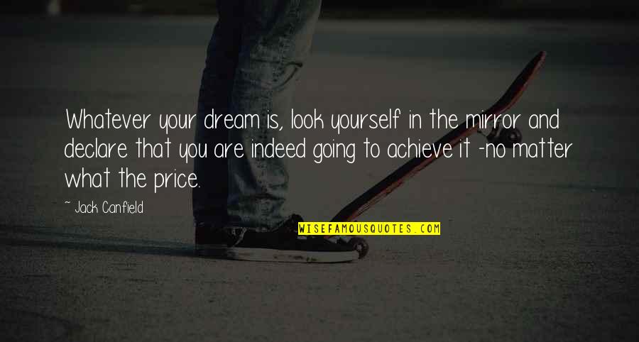 Look At Yourself In The Mirror Quotes By Jack Canfield: Whatever your dream is, look yourself in the