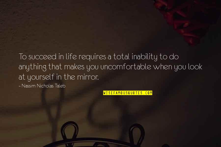 Look At Yourself In The Mirror Quotes By Nassim Nicholas Taleb: To succeed in life requires a total inability Look At Yourself In The Mirror Quotes By Nassim Nicholas Taleb: To succeed in life requires a total inability