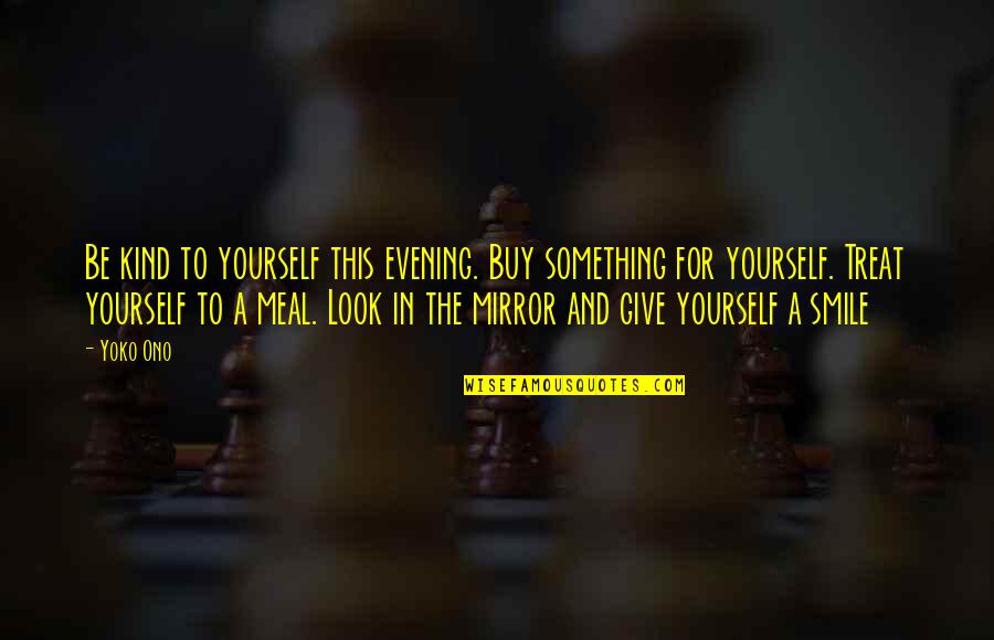 Look At Yourself In The Mirror Quotes By Yoko Ono: Be kind to yourself this evening. Buy something