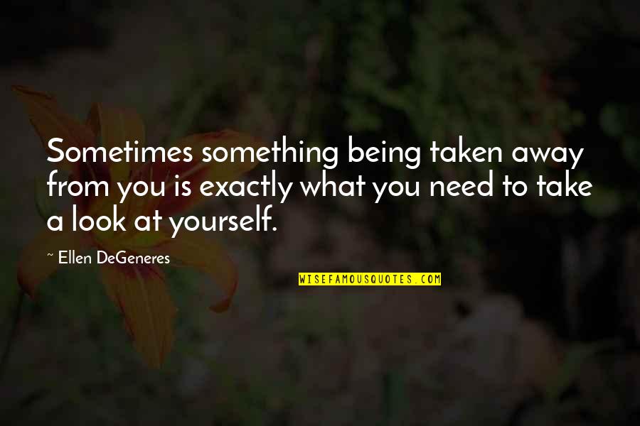 Look At Yourself Quotes By Ellen DeGeneres: Sometimes something being taken away from you is