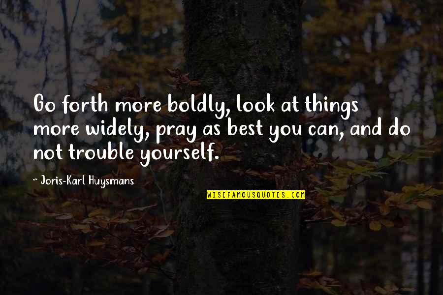 Look At Yourself Quotes By Joris-Karl Huysmans: Go forth more boldly, look at things more