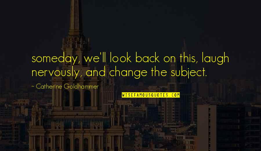 Look Back And Laugh Quotes By Catherine Goldhammer: someday, we'll look back on this, laugh nervously,