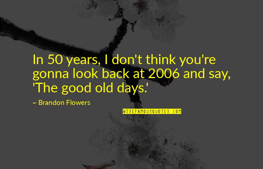Look Back At Quotes By Brandon Flowers: In 50 years, I don't think you're gonna