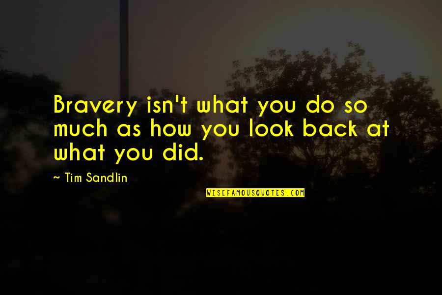 Look Back At Quotes By Tim Sandlin: Bravery isn't what you do so much as