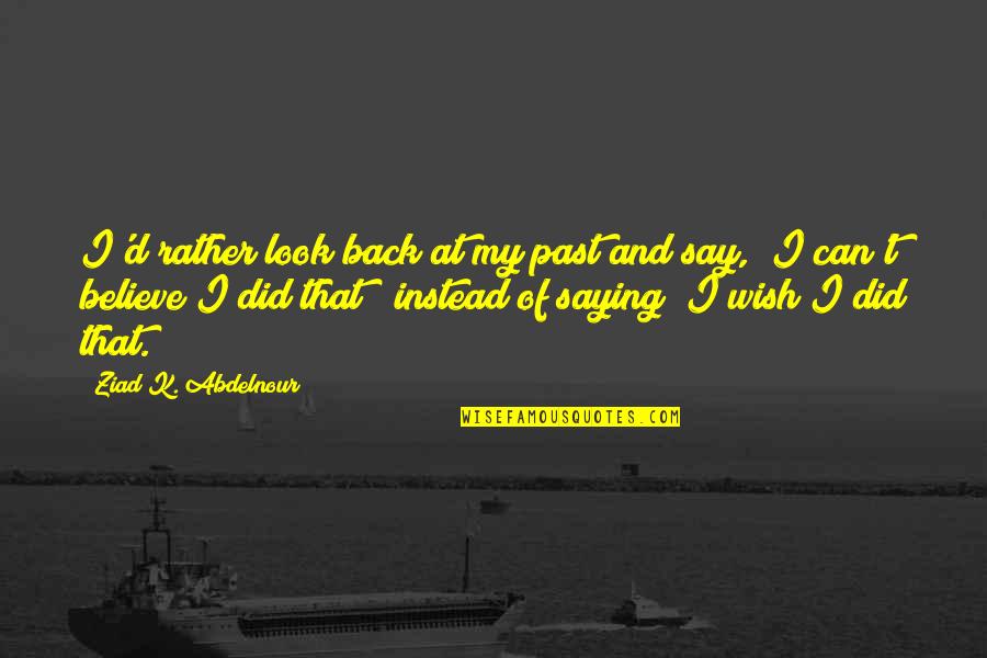 Look Back At Quotes By Ziad K. Abdelnour: I'd rather look back at my past and