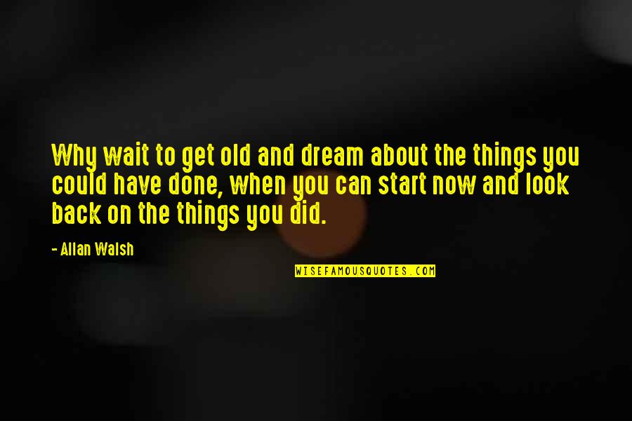 Look Back Positive Quotes By Allan Walsh: Why wait to get old and dream about Look Back Positive Quotes By Allan Walsh: Why wait to get old and dream about