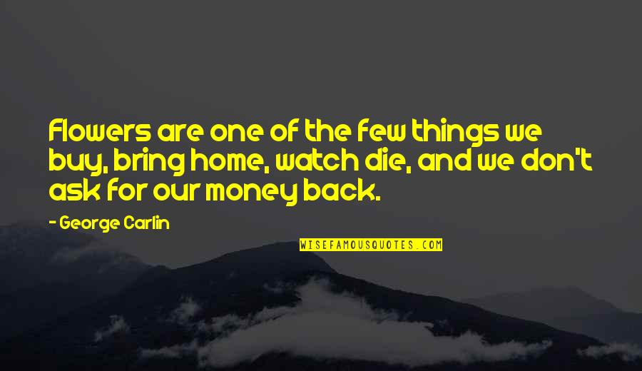 Look Back Positive Quotes By George Carlin: Flowers are one of the few things we Look Back Positive Quotes By George Carlin: Flowers are one of the few things we