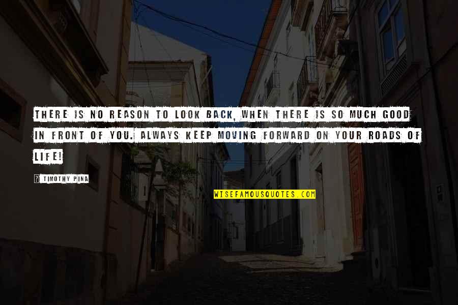 Look Back Positive Quotes By Timothy Pina: There is no reason to look back, when Look Back Positive Quotes By Timothy Pina: There is no reason to look back, when