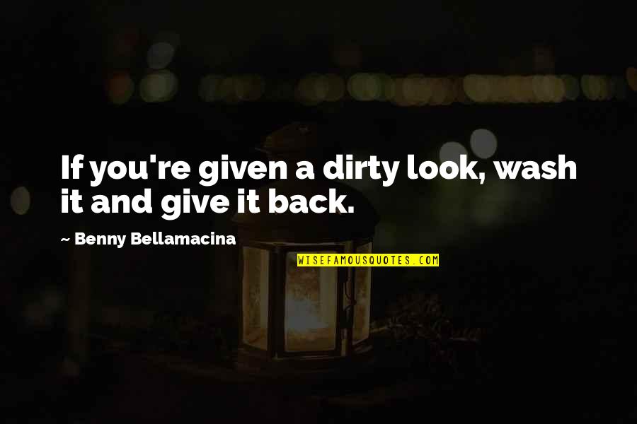 Look Back Quotes And Quotes By Benny Bellamacina: If you're given a dirty look, wash it