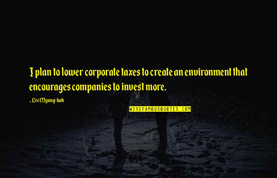 Look Back Quotes And Quotes By Lee Myung-bak: I plan to lower corporate taxes to create