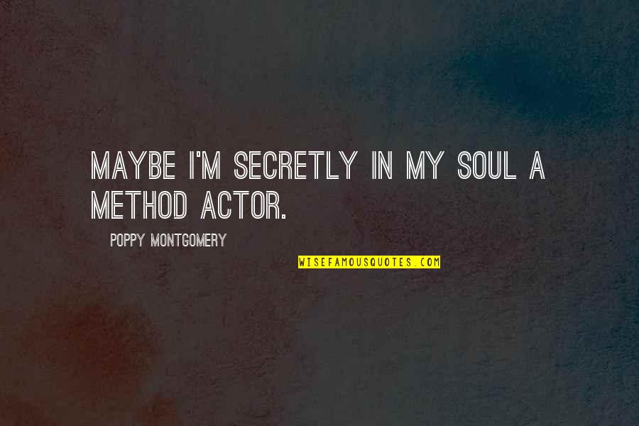 Look Back Smile Quotes By Poppy Montgomery: Maybe I'm secretly in my soul a method Look Back Smile Quotes By Poppy Montgomery: Maybe I'm secretly in my soul a method