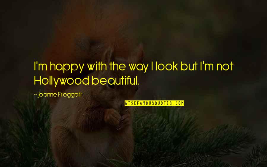 Look Beautiful Quotes By Joanne Froggatt: I'm happy with the way I look but Look Beautiful Quotes By Joanne Froggatt: I'm happy with the way I look but