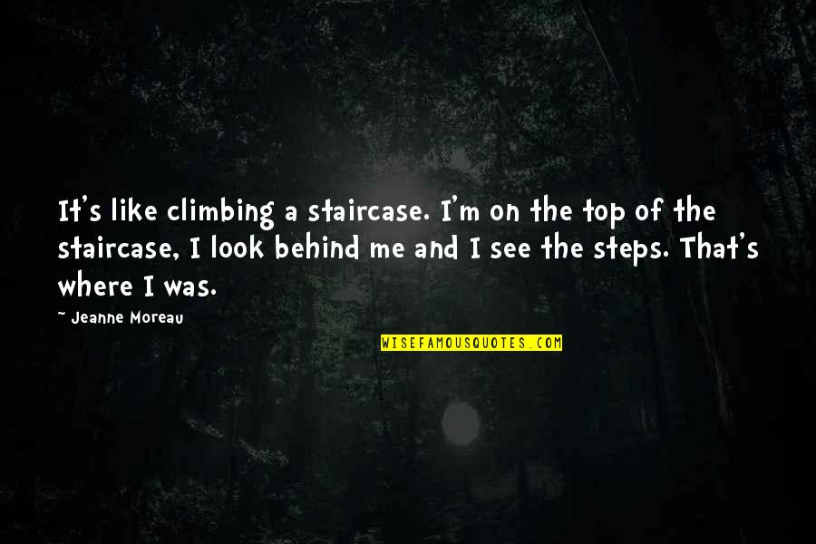 Look Behind Me Quotes By Jeanne Moreau: It's like climbing a staircase. I'm on the