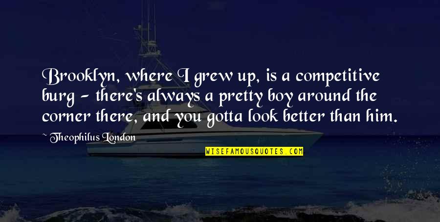Look Better Than You Quotes By Theophilus London: Brooklyn, where I grew up, is a competitive