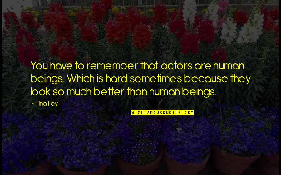 Look Better Than You Quotes By Tina Fey: You have to remember that actors are human