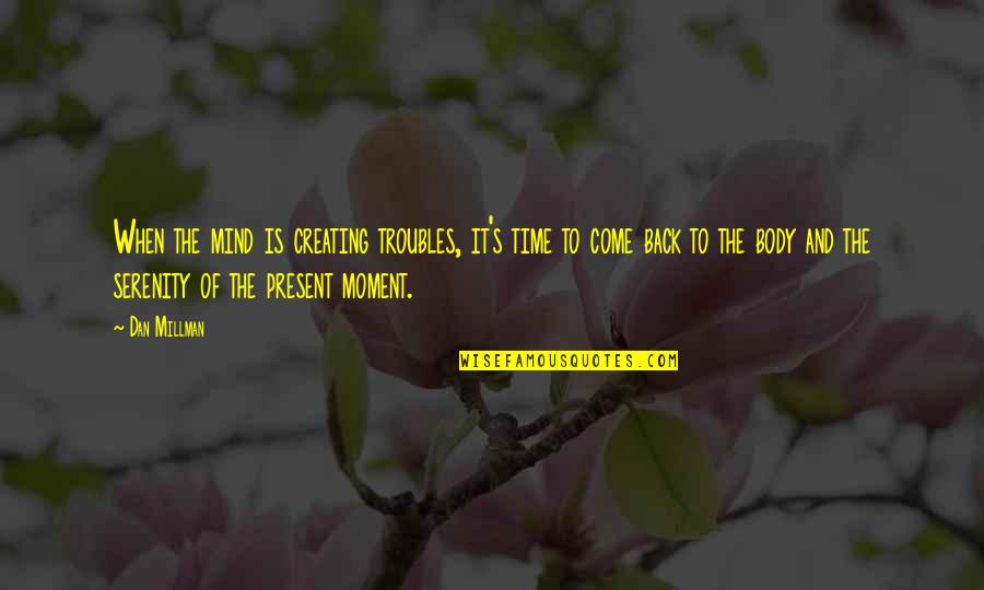 Look Beyond The Horizon Quotes By Dan Millman: When the mind is creating troubles, it's time