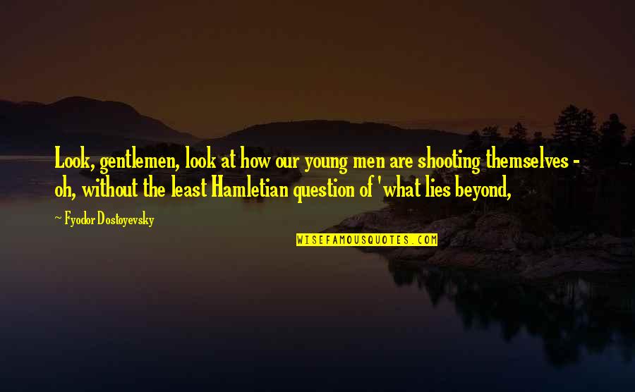 Look Beyond What You Look Quotes By Fyodor Dostoyevsky: Look, gentlemen, look at how our young men