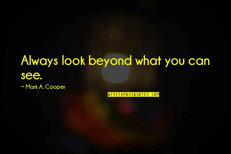 Look Beyond What You Look Quotes By Mark A. Cooper: Always look beyond what you can see.