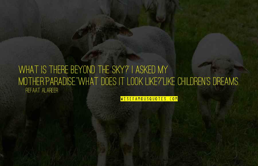 Look Beyond What You Look Quotes By Refaat Alareer: What is there beyond the sky?' I asked