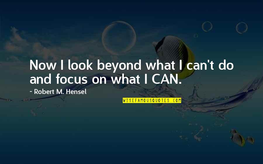Look Beyond What You Look Quotes By Robert M. Hensel: Now I look beyond what I can't do