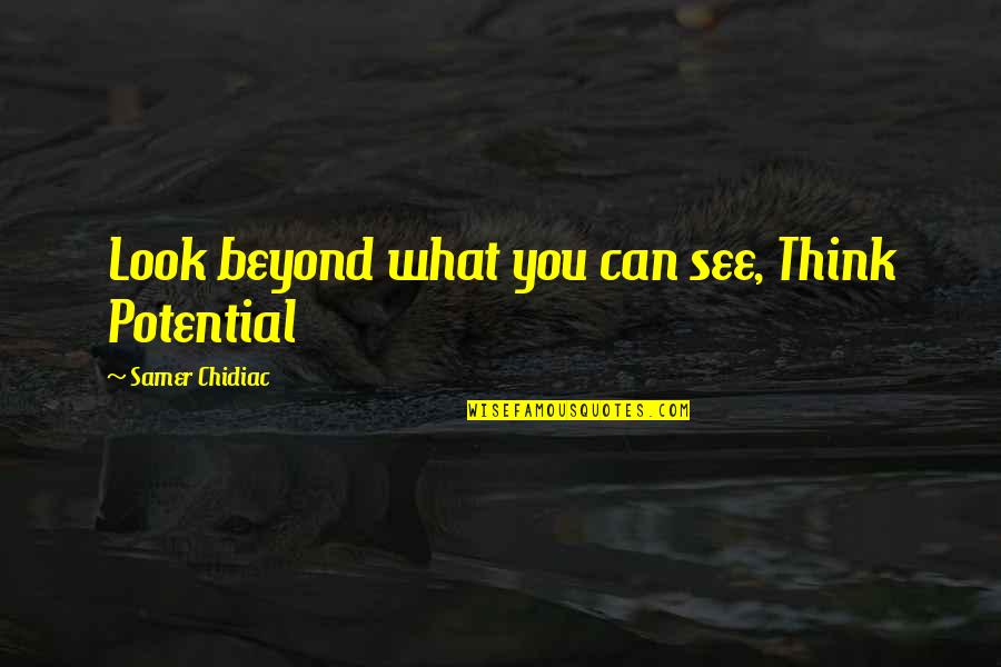 Look Beyond What You See Quotes By Samer Chidiac: Look beyond what you can see, Think Potential