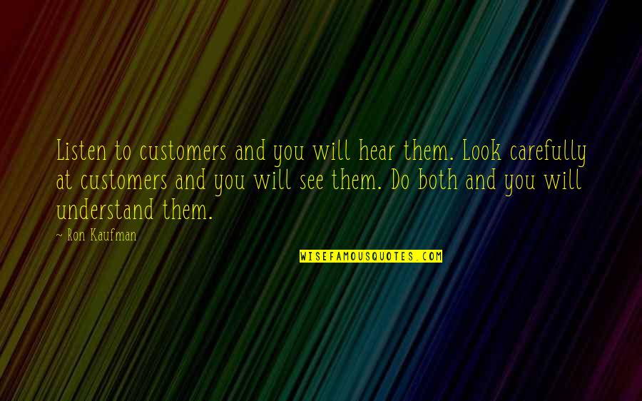 Look Carefully Quotes By Ron Kaufman: Listen to customers and you will hear them.