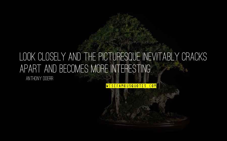 Look Closely Quotes By Anthony Doerr: Look closely and the picturesque inevitably cracks apart Look Closely Quotes By Anthony Doerr: Look closely and the picturesque inevitably cracks apart