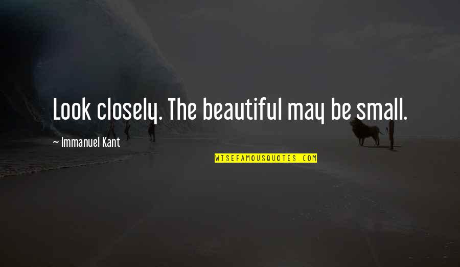 Look Closely Quotes By Immanuel Kant: Look closely. The beautiful may be small. Look Closely Quotes By Immanuel Kant: Look closely. The beautiful may be small.