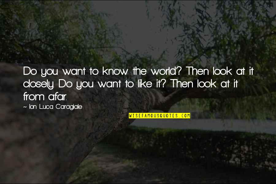 Look Closely Quotes By Ion Luca Caragiale: Do you want to know the world? Then Look Closely Quotes By Ion Luca Caragiale: Do you want to know the world? Then