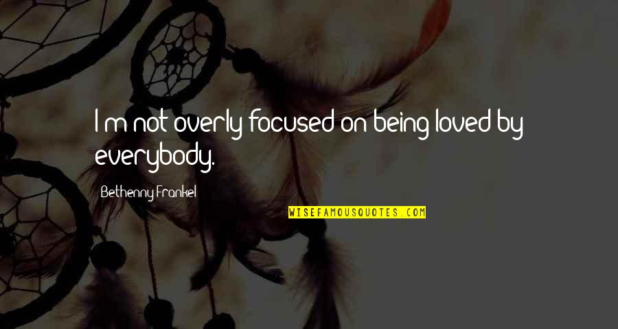 Look Deep Inside Yourself Quotes By Bethenny Frankel: I'm not overly focused on being loved by Look Deep Inside Yourself Quotes By Bethenny Frankel: I'm not overly focused on being loved by