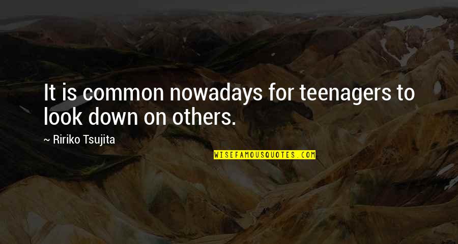 Look Down On Others Quotes By Ririko Tsujita: It is common nowadays for teenagers to look