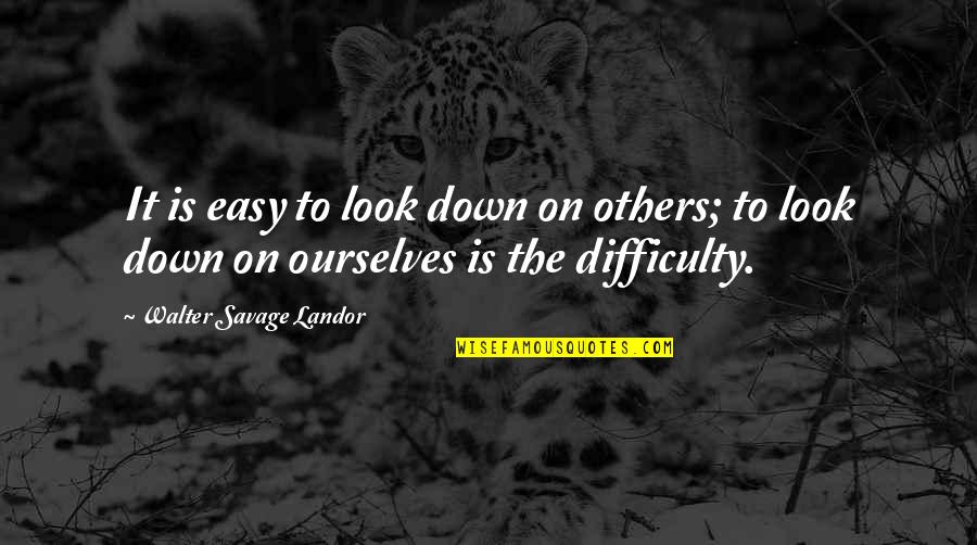 Look Down On Others Quotes By Walter Savage Landor: It is easy to look down on others;