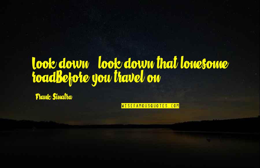 Look Down On You Quotes By Frank Sinatra: Look down - look down that lonesome roadBefore