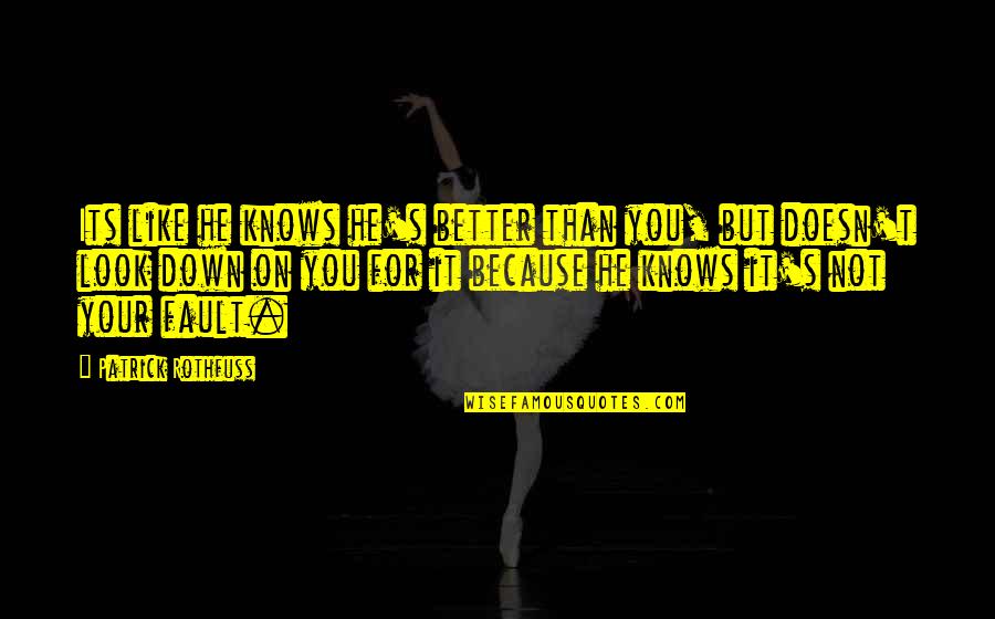 Look Down On You Quotes By Patrick Rothfuss: Its like he knows he's better than you,