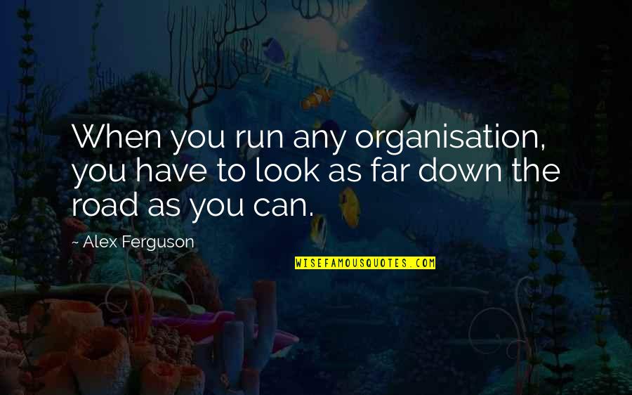 Look Down Quotes By Alex Ferguson: When you run any organisation, you have to