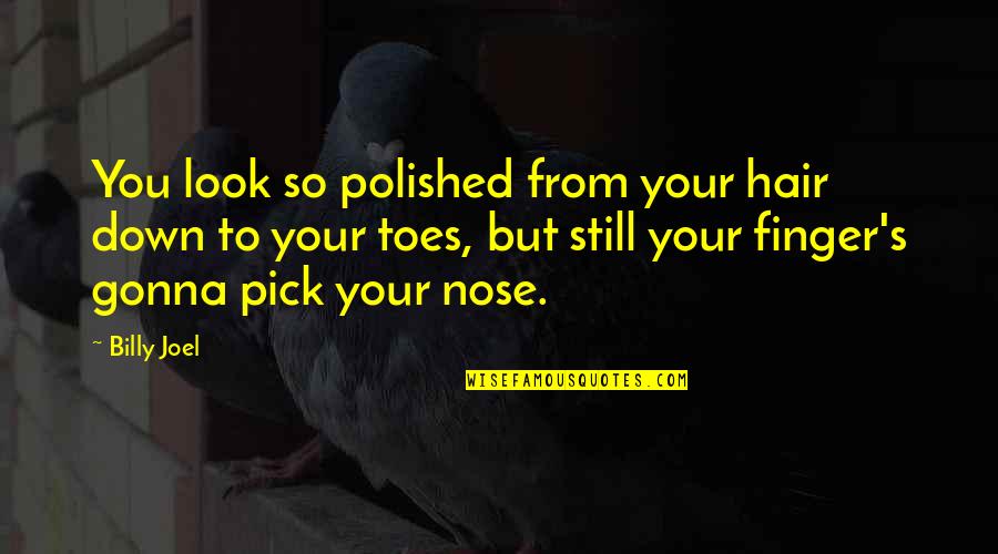 Look Down Quotes By Billy Joel: You look so polished from your hair down Look Down Quotes By Billy Joel: You look so polished from your hair down