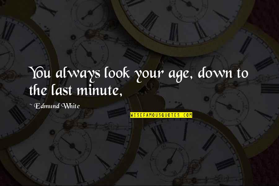Look Down Quotes By Edmund White: You always look your age, down to the Look Down Quotes By Edmund White: You always look your age, down to the