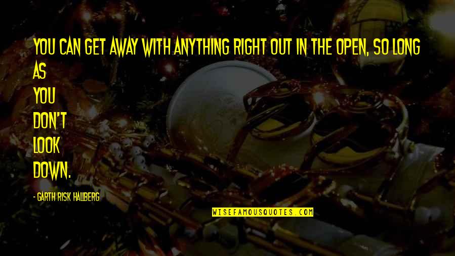 Look Down Quotes By Garth Risk Hallberg: You can get away with anything right out Look Down Quotes By Garth Risk Hallberg: You can get away with anything right out