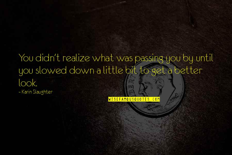 Look Down Quotes By Karin Slaughter: You didn't realize what was passing you by Look Down Quotes By Karin Slaughter: You didn't realize what was passing you by