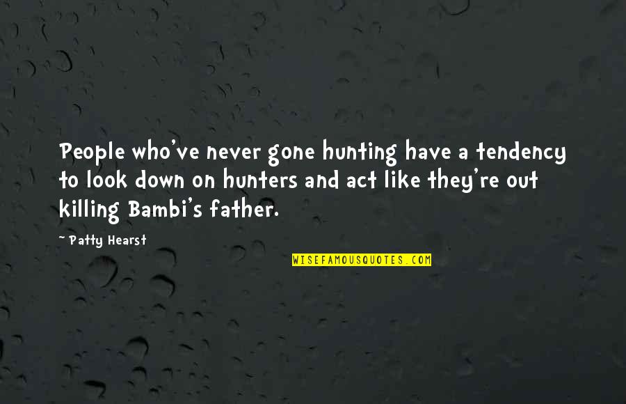 Look Down Quotes By Patty Hearst: People who've never gone hunting have a tendency Look Down Quotes By Patty Hearst: People who've never gone hunting have a tendency