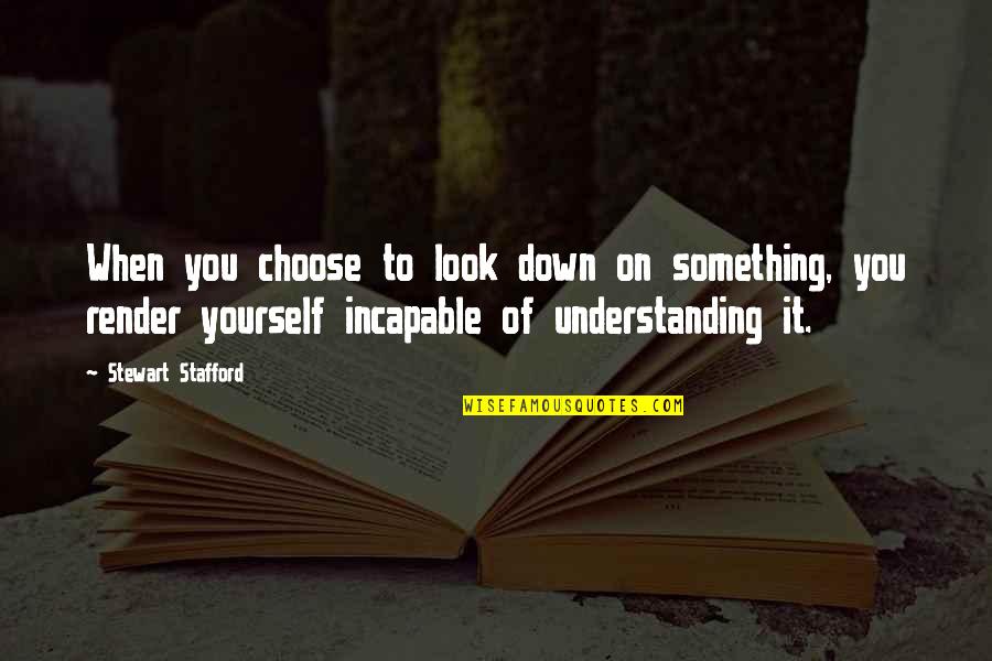 Look Down Quotes By Stewart Stafford: When you choose to look down on something, Look Down Quotes By Stewart Stafford: When you choose to look down on something,
