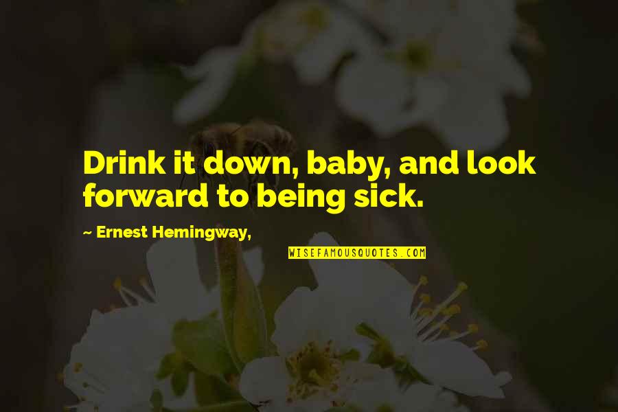 Look Down Upon Quotes By Ernest Hemingway,: Drink it down, baby, and look forward to