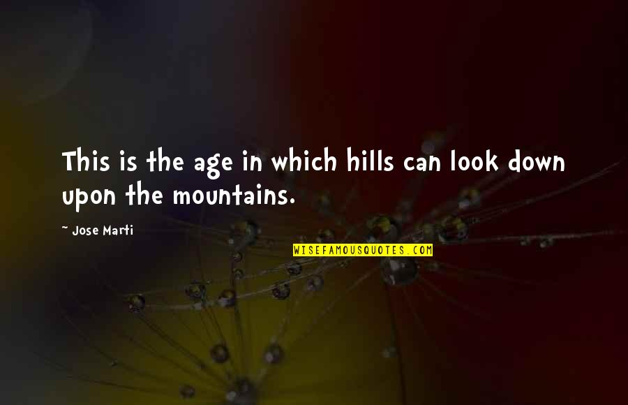 Look Down Upon Quotes By Jose Marti: This is the age in which hills can