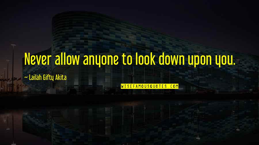 Look Down Upon Quotes By Lailah Gifty Akita: Never allow anyone to look down upon you.