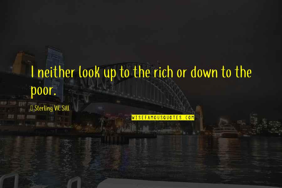 Look Down Upon Quotes By Sterling W. Sill: I neither look up to the rich or