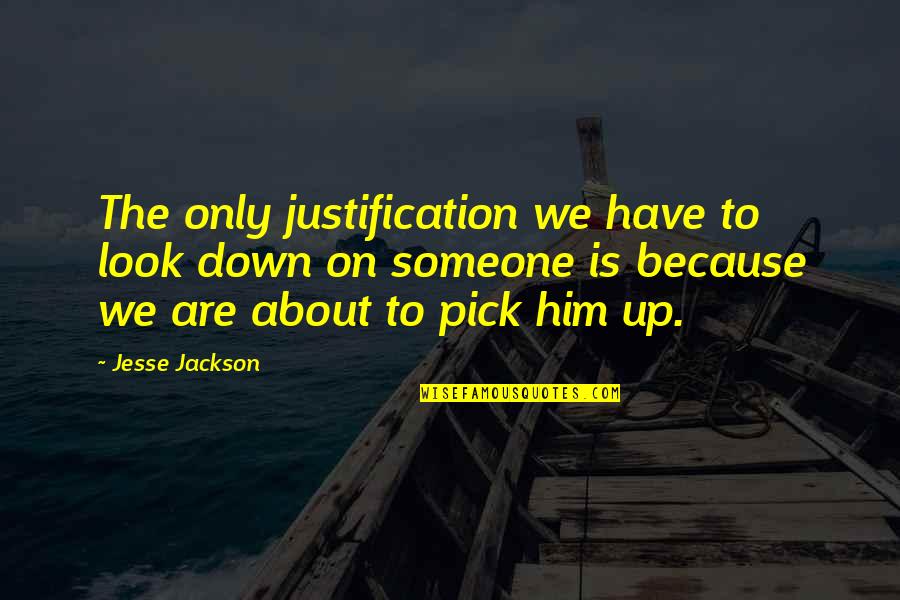 Look Down Upon Someone Quotes By Jesse Jackson: The only justification we have to look down
