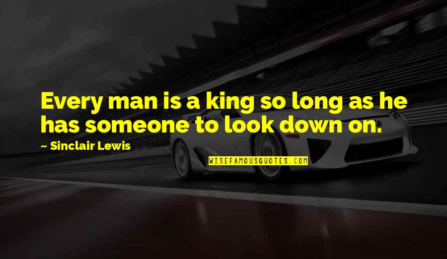 Look Down Upon Someone Quotes By Sinclair Lewis: Every man is a king so long as