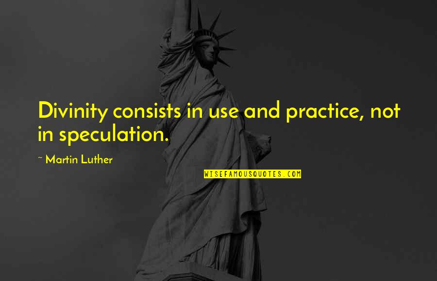 Look Far Ahead Quotes By Martin Luther: Divinity consists in use and practice, not in Look Far Ahead Quotes By Martin Luther: Divinity consists in use and practice, not in